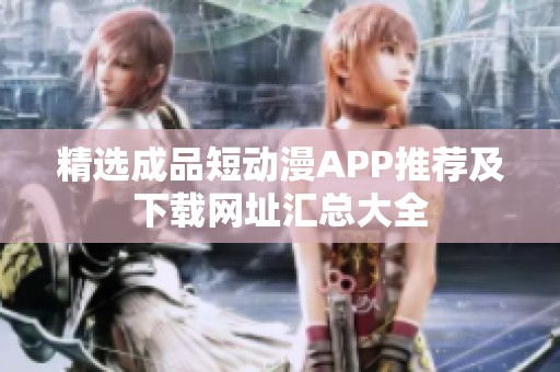 精选成品短动漫APP推荐及下载网址汇总大全