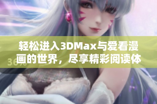 轻松进入3DMax与爱看漫画的世界，尽享精彩阅读体验