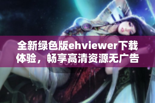 全新绿色版ehviewer下载体验，畅享高清资源无广告干扰