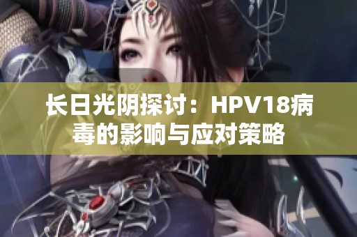 长日光阴探讨：HPV18病毒的影响与应对策略