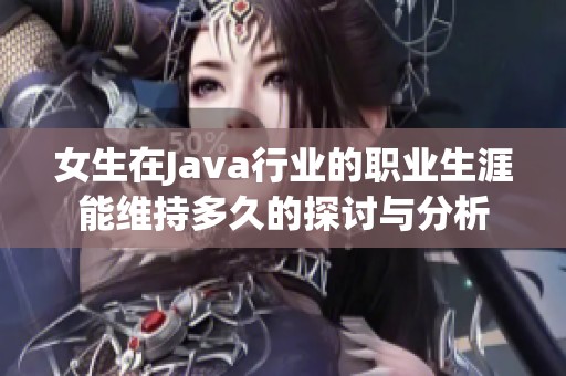 女生在Java行业的职业生涯能维持多久的探讨与分析