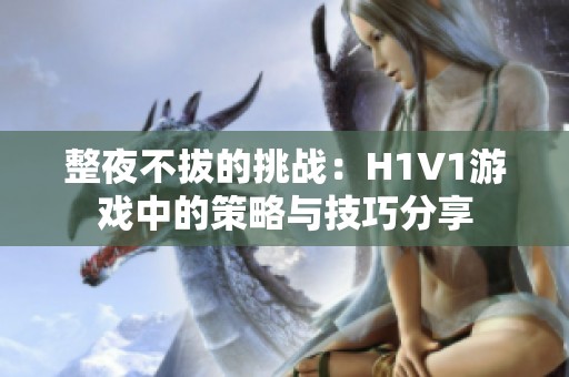 整夜不拔的挑战：H1V1游戏中的策略与技巧分享