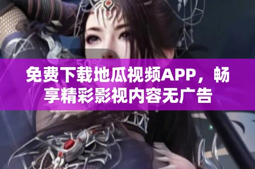 免费下载地瓜视频APP，畅享精彩影视内容无广告