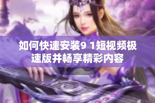 如何快速安装9 1短视频极速版并畅享精彩内容