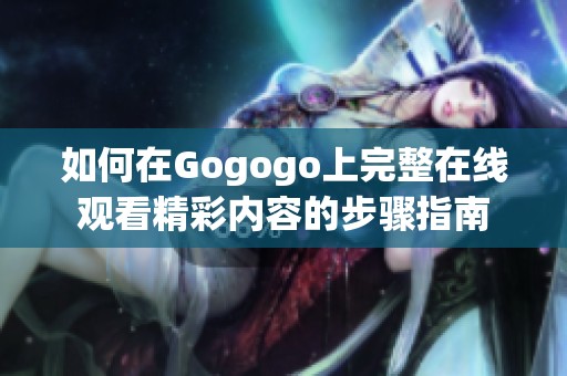 如何在Gogogo上完整在线观看精彩内容的步骤指南