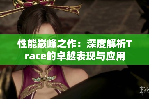 性能巅峰之作：深度解析Trace的卓越表现与应用