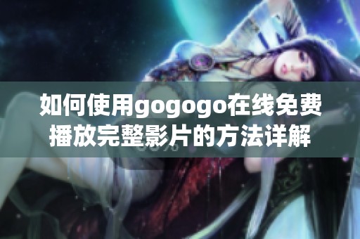 如何使用gogogo在线免费播放完整影片的方法详解