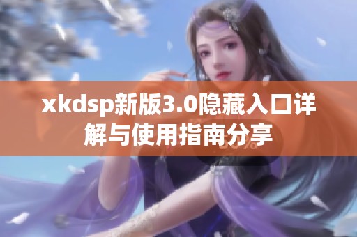 xkdsp新版3.0隐藏入口详解与使用指南分享