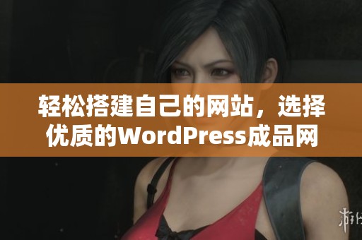 轻松搭建自己的网站，选择优质的WordPress成品网站方案