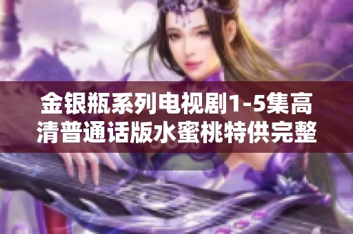 金银瓶系列电视剧1-5集高清普通话版水蜜桃特供完整版