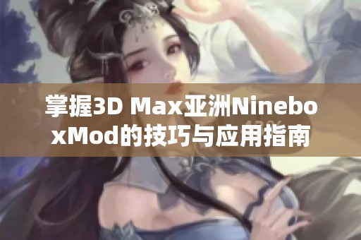 掌握3D Max亚洲NineboxMod的技巧与应用指南