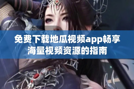 免费下载地瓜视频app畅享海量视频资源的指南