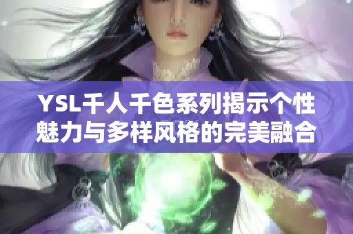 YSL千人千色系列揭示个性魅力与多样风格的完美融合