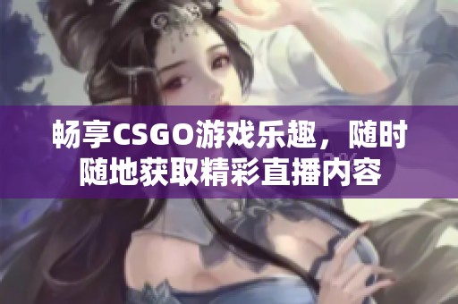 畅享CSGO游戏乐趣，随时随地获取精彩直播内容