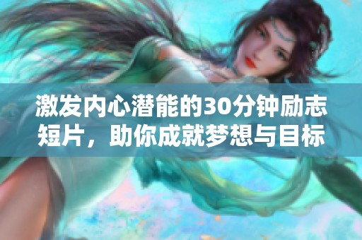 激发内心潜能的30分钟励志短片，助你成就梦想与目标