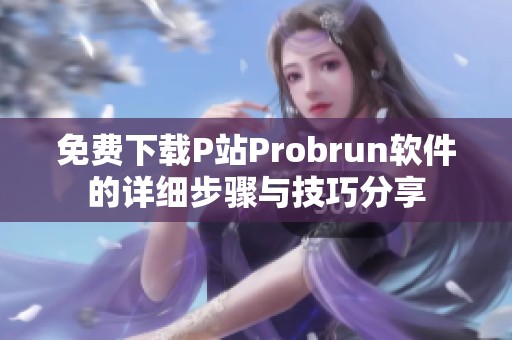 免费下载P站Probrun软件的详细步骤与技巧分享