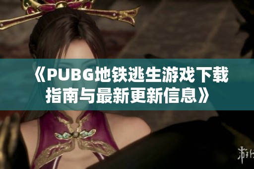 《PUBG地铁逃生游戏下载指南与最新更新信息》