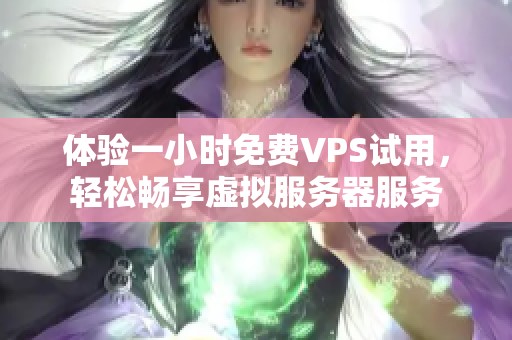 体验一小时免费VPS试用，轻松畅享虚拟服务器服务