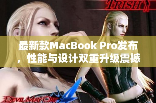 最新款MacBook Pro发布，性能与设计双重升级震撼来袭