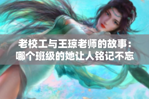 老校工与王琼老师的故事：哪个班级的她让人铭记不忘