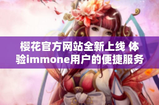 樱花官方网站全新上线 体验immone用户的便捷服务与精彩内容