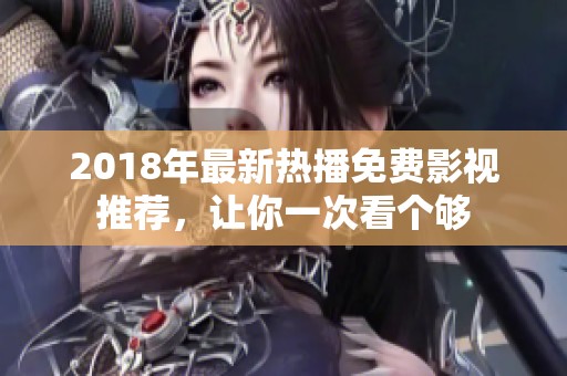 2018年最新热播免费影视推荐，让你一次看个够