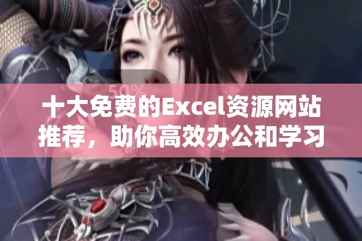 十大免费的Excel资源网站推荐，助你高效办公和学习