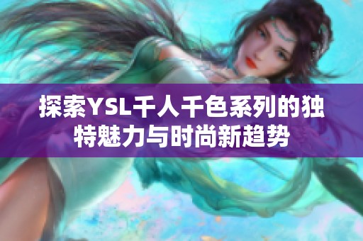 探索YSL千人千色系列的独特魅力与时尚新趋势