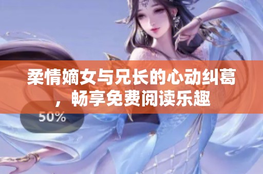 柔情嫡女与兄长的心动纠葛，畅享免费阅读乐趣