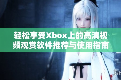 轻松享受Xbox上的高清视频观赏软件推荐与使用指南