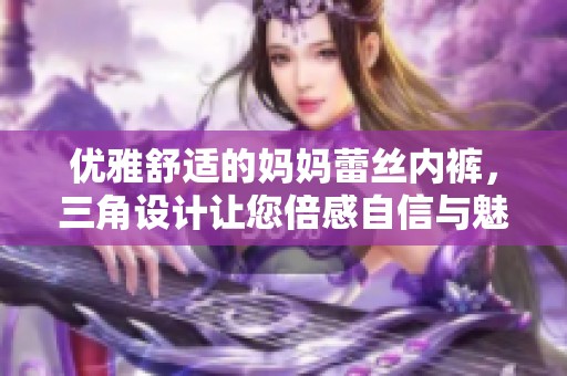 优雅舒适的妈妈蕾丝内裤，三角设计让您倍感自信与魅力