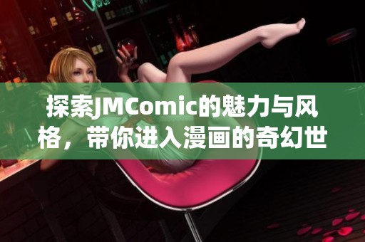 探索JMComic的魅力与风格，带你进入漫画的奇幻世界