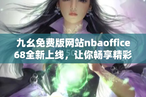 九幺免费版网站nbaoffice68全新上线，让你畅享精彩篮球赛事