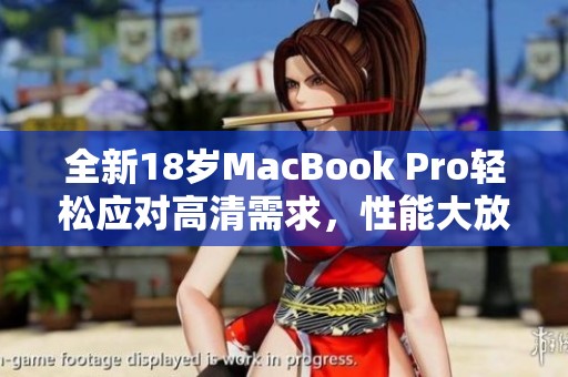 全新18岁MacBook Pro轻松应对高清需求，性能大放异彩