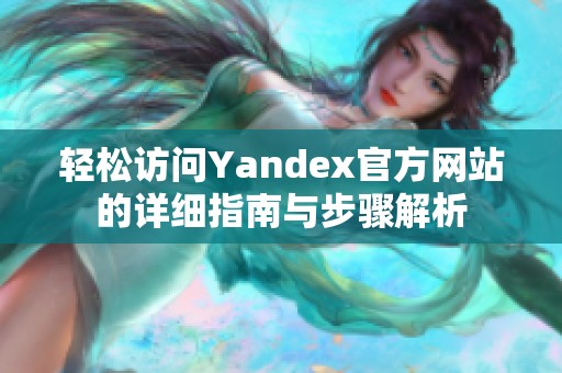 轻松访问Yandex官方网站的详细指南与步骤解析