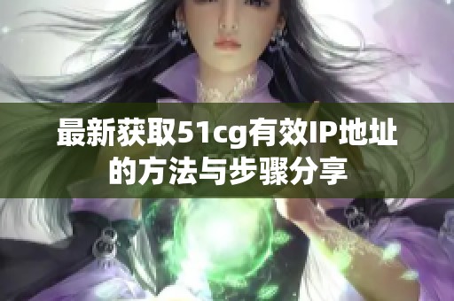 最新获取51cg有效IP地址的方法与步骤分享