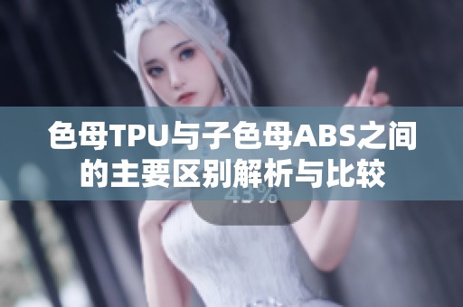 色母TPU与子色母ABS之间的主要区别解析与比较