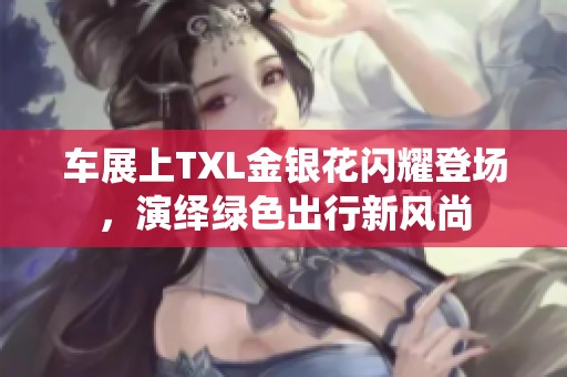 车展上TXL金银花闪耀登场，演绎绿色出行新风尚