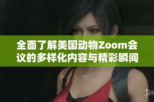 全面了解美国动物Zoom会议的多样化内容与精彩瞬间