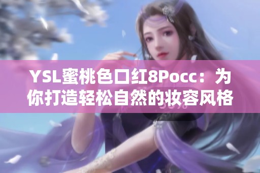 YSL蜜桃色口红8Pocc：为你打造轻松自然的妆容风格