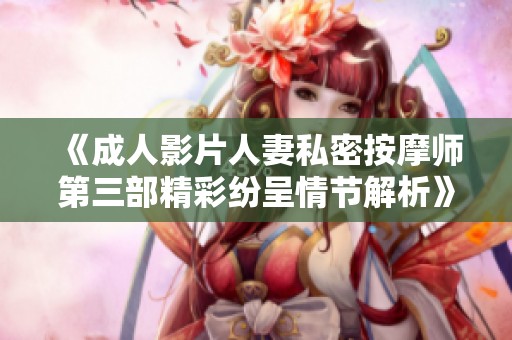 《成人影片人妻私密按摩师第三部精彩纷呈情节解析》