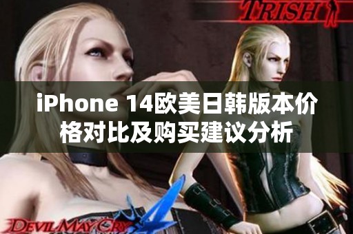 iPhone 14欧美日韩版本价格对比及购买建议分析