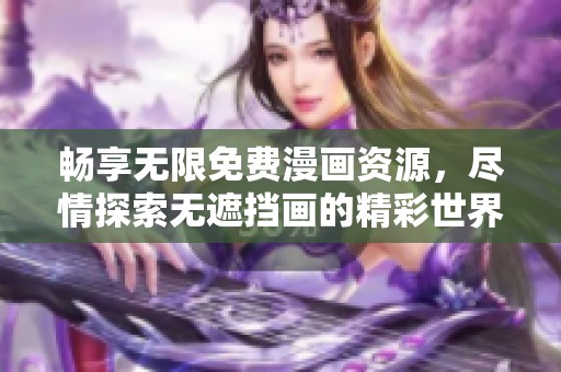 畅享无限免费漫画资源，尽情探索无遮挡画的精彩世界！