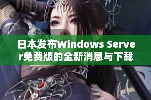 日本发布Windows Server免费版的全新消息与下载指南