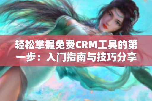 轻松掌握免费CRM工具的第一步：入门指南与技巧分享