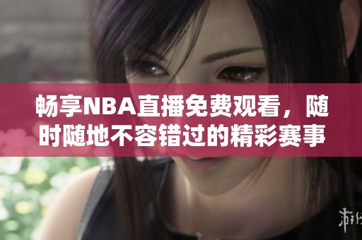 畅享NBA直播免费观看，随时随地不容错过的精彩赛事