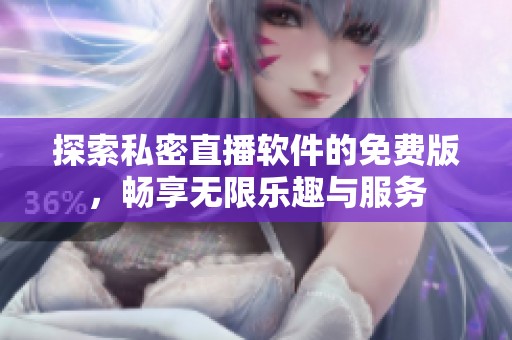 探索私密直播软件的免费版，畅享无限乐趣与服务