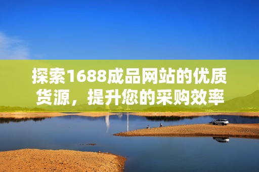 探索1688成品网站的优质货源，提升您的采购效率