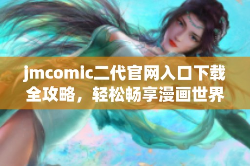 jmcomic二代官网入口下载全攻略，轻松畅享漫画世界