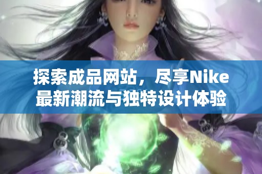 探索成品网站，尽享Nike最新潮流与独特设计体验